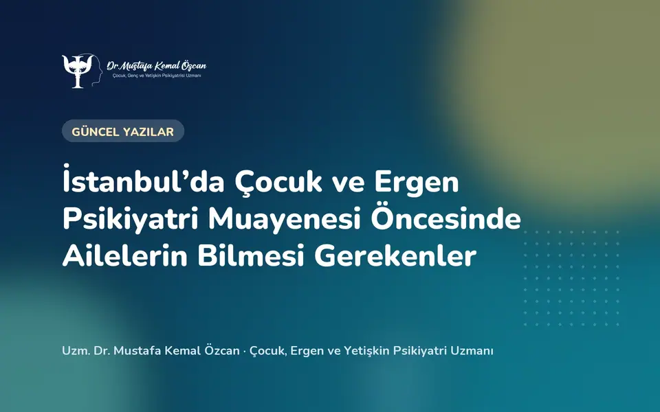 İstanbul’da Çocuk ve Ergen Psikiyatri Muayenesi Öncesinde Ailelerin Bilmesi Gerekenler
